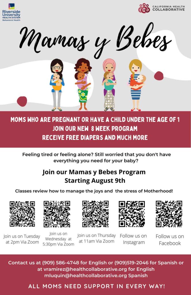 Mamas y Bebes - Moms who are pregnant or have a child under the age of 1, join or new 8 week program. Receive free diapers and much more. Feeling tired or feeling alone? Still worried that you don't have everything you need for your baby? Join our Mamas y Bebes program starting August 9th. Classes review how to manage the joys and the stress of motherhood! Contact us at 909-586-4748 for English or 909-519-2046 for Spanish or at vramirez@healthcollaborative.org for English, mluquin@healthcollaborative.org for Spanish. All moms need support in every way!